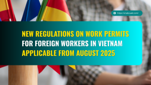 New Regulations on Work Permits for Foreign Workers in Vietnam, Applicable from August 2025 - Vina Boueki